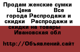 Продам женские сумки. › Цена ­ 2 590 - Все города Распродажи и скидки » Распродажи и скидки на товары   . Ивановская обл.